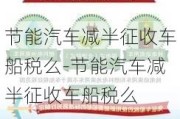 节能汽车减半征收车船税么-节能汽车减半征收车船税么