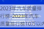 2023年汽车质量排行榜-2023年汽车质量排行榜10万以内