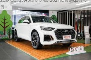 20款奥迪q5l45型多少钱-2021款奥迪q5l多少钱