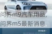 问界m9汽车用品,问界m5最新消息