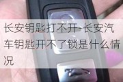 长安钥匙打不开-长安汽车钥匙开不了锁是什么情况