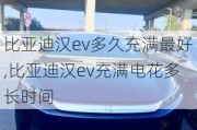 比亚迪汉ev多久充满最好,比亚迪汉ev充满电花多长时间