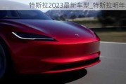 特斯拉2023最新车型_特斯拉明年新款