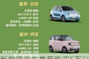 新能源汽车推荐购买5万以内的车型-新能源5万以下的车