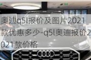 奥迪q5l报价及图片2021款优惠多少-q5l奥迪报价2021款价格