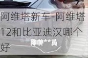 阿维塔新车-阿维塔12和比亚迪汉哪个好