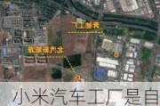 小米汽车工厂是自建还是代工吗,小米汽车工厂选址地即将水落石出