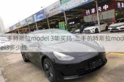 二手特斯拉model 3能买吗-二手的特斯拉model3多少钱