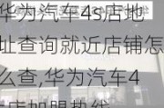 华为汽车4s店地址查询就近店铺怎么查,华为汽车4s店加盟热线