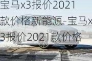 宝马x3报价2021款价格新能源-宝马x3报价2021款价格