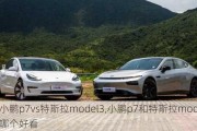 小鹏p7vs特斯拉model3,小鹏p7和特斯拉model3哪个好看