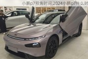 小鹏p7预售时间,2024小鹏p7什么时候