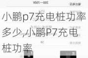 小鹏p7充电桩功率多少,小鹏P7充电桩功率