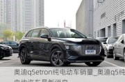 奥迪q5etron纯电动车销量_奥迪q5纯电动汽车最新消息