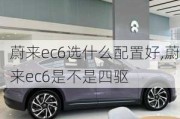 蔚来ec6选什么配置好,蔚来ec6是不是四驱