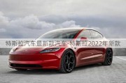 特斯拉汽车最新款汽车-特斯拉2022年新款