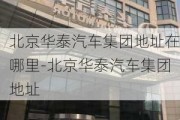 北京华泰汽车集团地址在哪里-北京华泰汽车集团地址