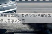 汽车冒黑烟罚款多少钱-汽车冒黑烟交警怎么处罚