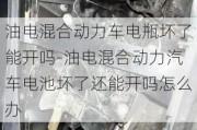 油电混合动力车电瓶坏了能开吗-油电混合动力汽车电池坏了还能开吗怎么办