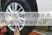 汽车补胎哪种方法最好,而且耐用-汽车补胎什么好