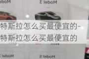 特斯拉怎么买最便宜的-特斯拉怎么买最便宜的