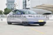 特斯拉价格最便宜多少钱一辆新车-特斯拉车最低价格