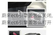 蔚来ec6引擎盖怎么关闭,蔚来ec6引擎盖怎么打开