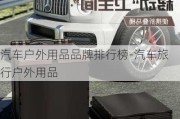 汽车户外用品品牌排行榜-汽车旅行户外用品