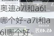 奥迪a7l和a6l哪个好-a7l和a6l哪个好