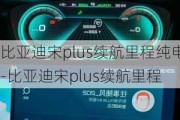 比亚迪宋plus续航里程纯电-比亚迪宋plus续航里程