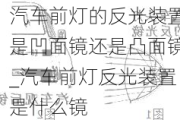 汽车前灯的反光装置是凹面镜还是凸面镜_汽车前灯反光装置是什么镜