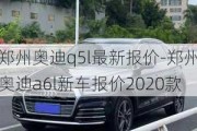 郑州奥迪q5l最新报价-郑州奥迪a6l新车报价2020款