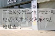 天津长安汽车4s店地址和电话-天津长安汽车4s店地址查询