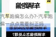 汽车跑偏怎么办?-汽车跑偏一点点需要纠正吗