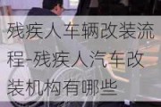 残疾人车辆改装流程-残疾人汽车改装机构有哪些