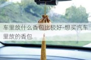 车里放什么香包比较好-想买汽车里放的香包