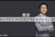 奇瑞公司张总,奇瑞新能源汽车技术有限公司张勇