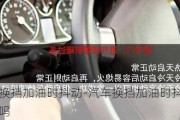 汽车换挡加油时抖动-汽车换挡加油时抖动正常吗