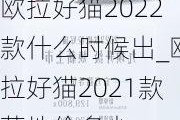 欧拉好猫2022款什么时候出_欧拉好猫2021款落地价多少