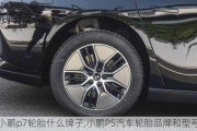 小鹏p7轮胎什么牌子,小鹏P5汽车轮胎品牌和型号