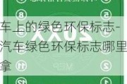 车上的绿色环保标志-汽车绿色环保标志哪里拿