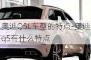 奥迪Q5L车型的特点-奥迪q5有什么特点