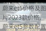 蔚来et5价格及图片2023款价格,蔚来et5参数配置