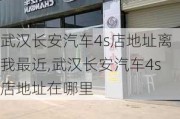 武汉长安汽车4s店地址离我最近,武汉长安汽车4s店地址在哪里