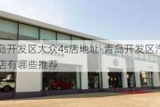 青岛开发区大众4s店地址-青岛开发区汽车4s店有哪些推荐