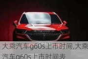 大乘汽车g60s上市时间,大乘汽车g60s上市时间表