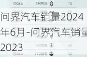 问界汽车销量2024年6月-问界汽车销量2023