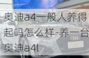 奥迪a4一般人养得起吗怎么样-养一台奥迪a4l