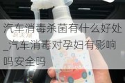 汽车消毒杀菌有什么好处_汽车消毒对孕妇有影响吗安全吗