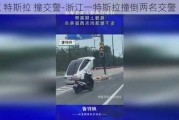 浙江 特斯拉 撞交警-浙江一特斯拉撞倒两名交警